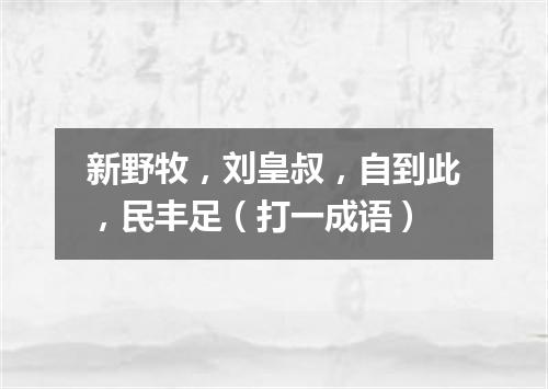 新野牧，刘皇叔，自到此，民丰足（打一成语）
