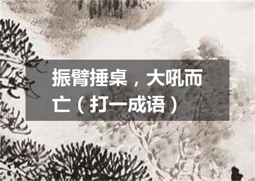 振臂捶桌，大吼而亡（打一成语）