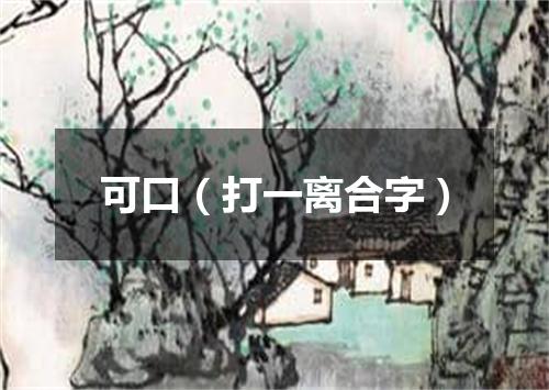可口（打一离合字）