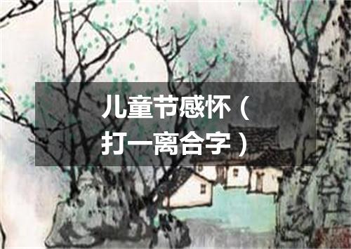 儿童节感怀（打一离合字）