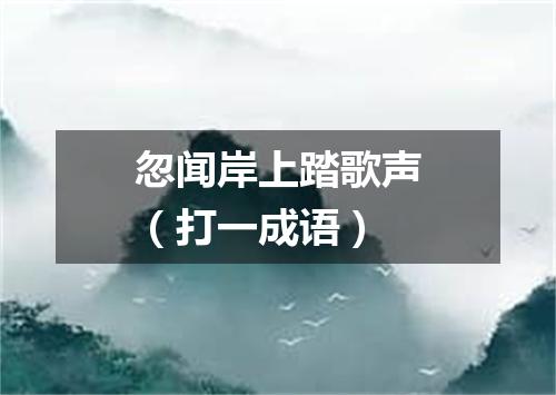忽闻岸上踏歌声（打一成语）