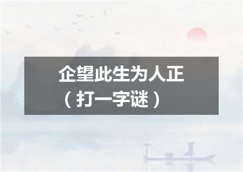 企望此生为人正（打一字谜）