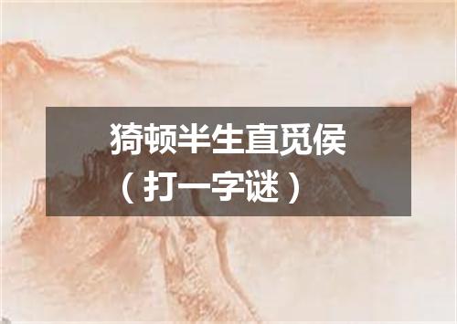 猗顿半生直觅侯（打一字谜）