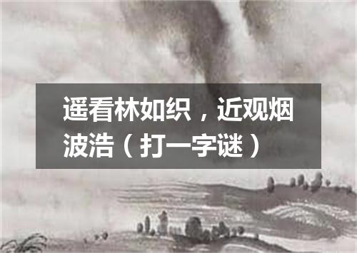 遥看林如织，近观烟波浩（打一字谜）
