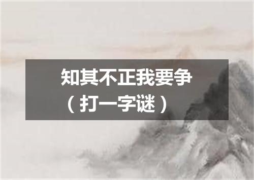 知其不正我要争（打一字谜）