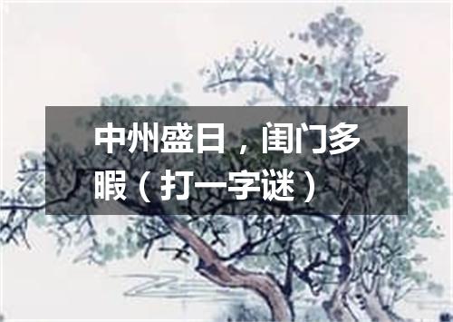 中州盛日，闺门多暇（打一字谜）