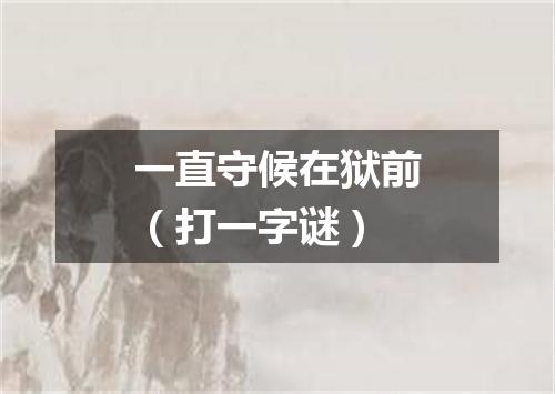 一直守候在狱前（打一字谜）