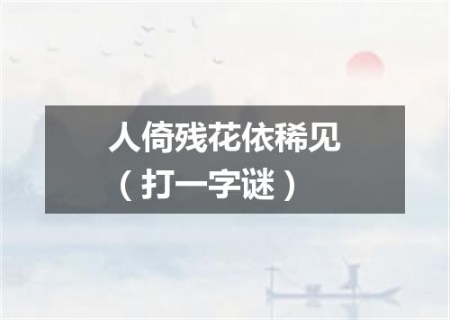 人倚残花依稀见（打一字谜）