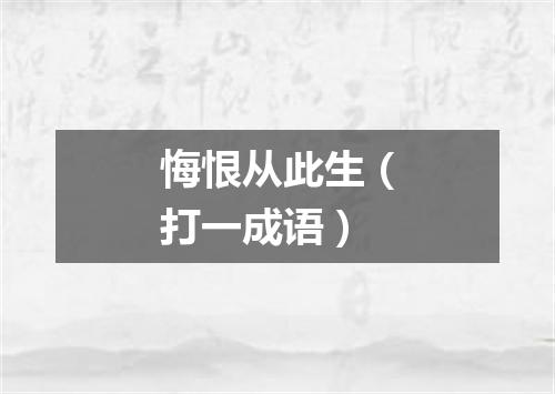 悔恨从此生（打一成语）