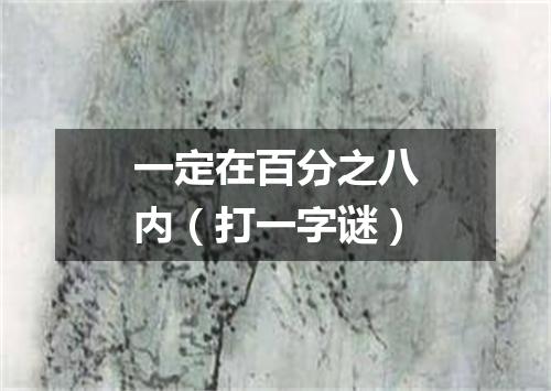 一定在百分之八内（打一字谜）