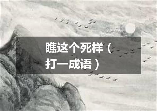 瞧这个死样（打一成语）