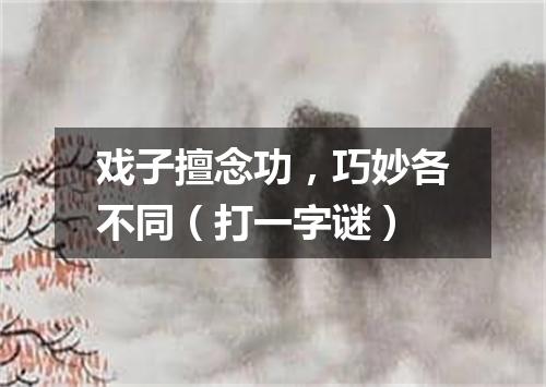 戏子擅念功，巧妙各不同（打一字谜）