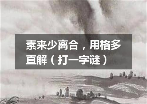 素来少离合，用格多直解（打一字谜）