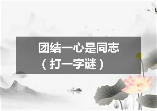 团结一心是同志（打一字谜）