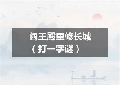 阎王殿里修长城（打一字谜）