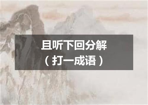 且听下回分解（打一成语）