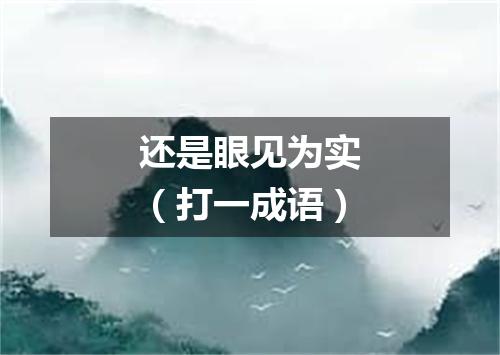 还是眼见为实（打一成语）