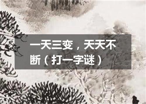 一天三变，天天不断（打一字谜）