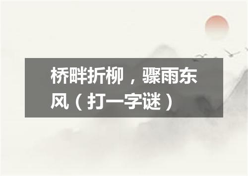 桥畔折柳，骤雨东风（打一字谜）