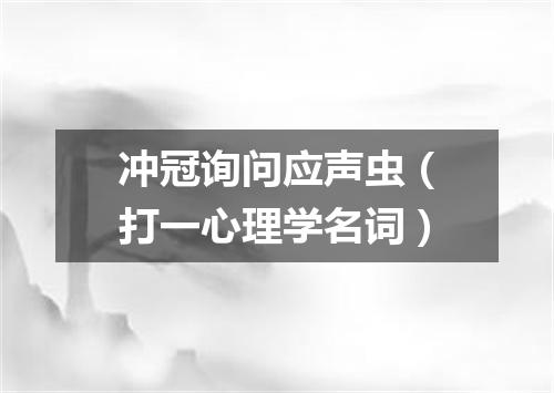 冲冠询问应声虫（打一心理学名词）