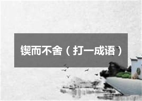 锲而不舍（打一成语）