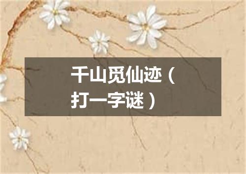 千山觅仙迹（打一字谜）