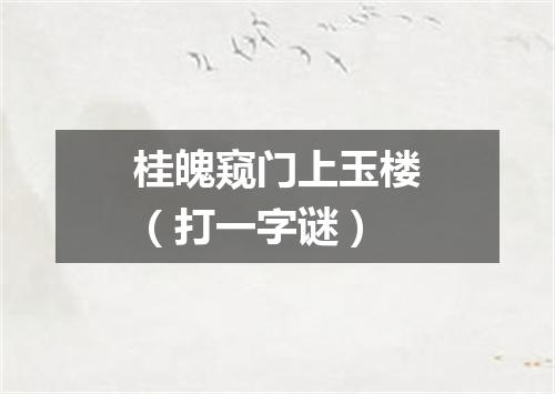 桂魄窥门上玉楼（打一字谜）