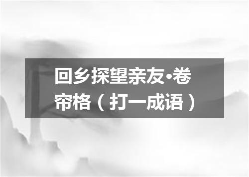 回乡探望亲友·卷帘格（打一成语）