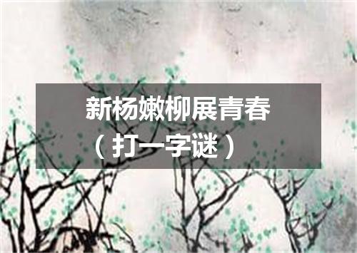 新杨嫩柳展青春（打一字谜）