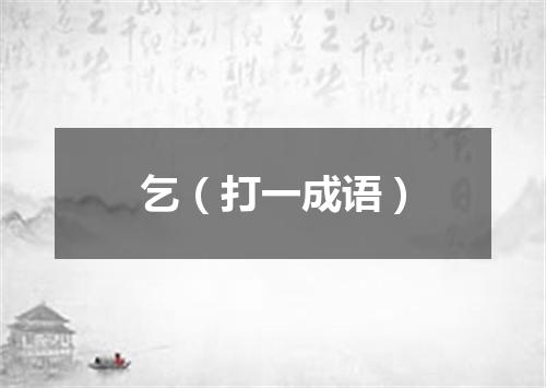 乞（打一成语）