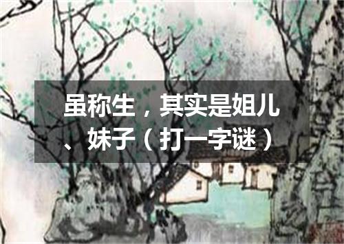 虽称生，其实是姐儿、妹子（打一字谜）