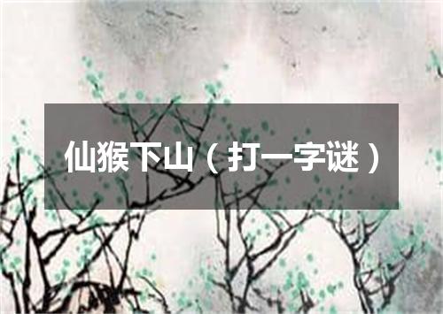仙猴下山（打一字谜）