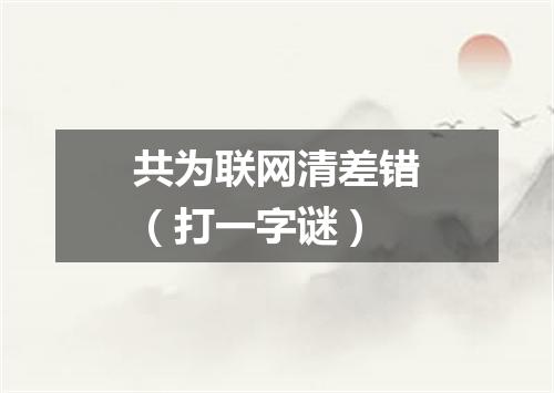 共为联网清差错（打一字谜）
