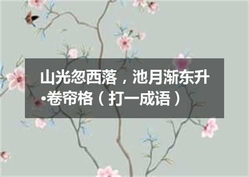 山光忽西落，池月渐东升·卷帘格（打一成语）