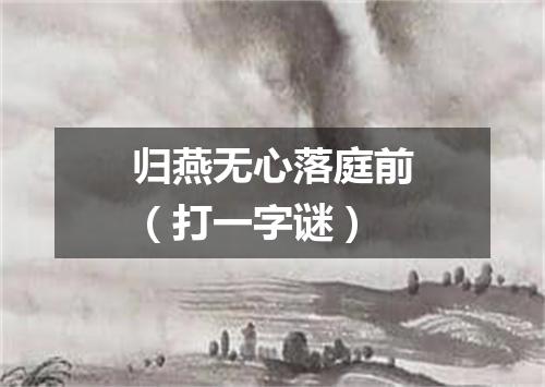 归燕无心落庭前（打一字谜）