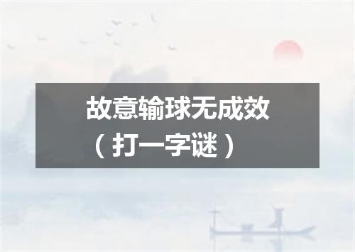 故意输球无成效（打一字谜）