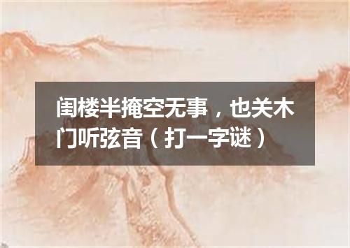 闺楼半掩空无事，也关木门听弦音（打一字谜）