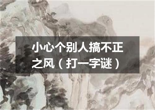 小心个别人搞不正之风（打一字谜）