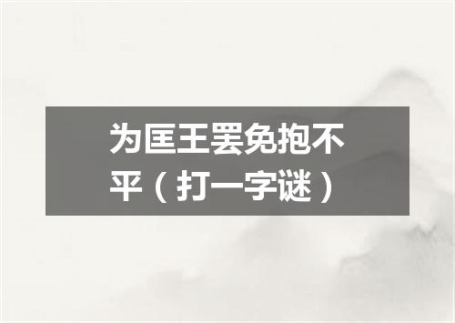 为匡王罢免抱不平（打一字谜）