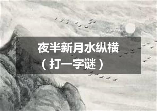 夜半新月水纵横（打一字谜）