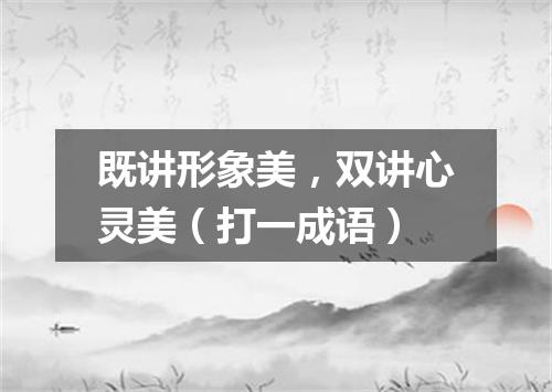 既讲形象美，双讲心灵美（打一成语）