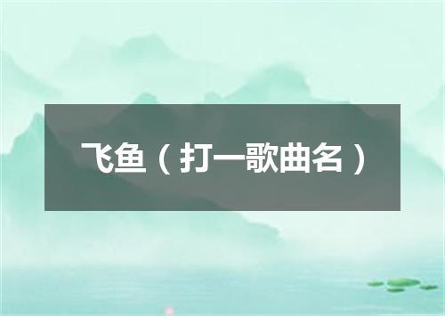 飞鱼（打一歌曲名）