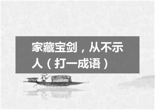 家藏宝剑，从不示人（打一成语）