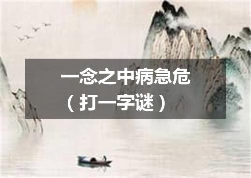 一念之中病急危（打一字谜）