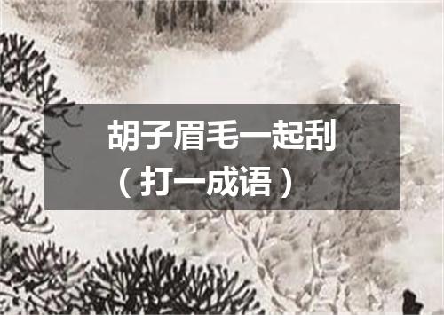 胡子眉毛一起刮（打一成语）