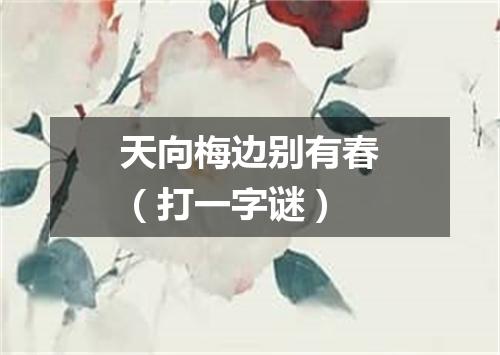 天向梅边别有春（打一字谜）