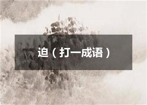 迫（打一成语）