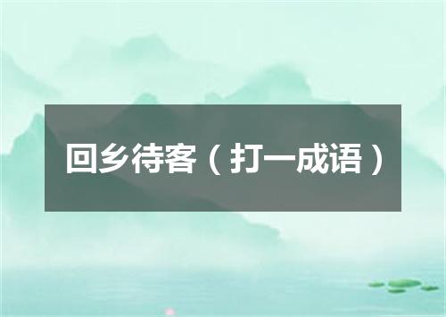 回乡待客（打一成语）