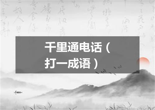 千里通电话（打一成语）