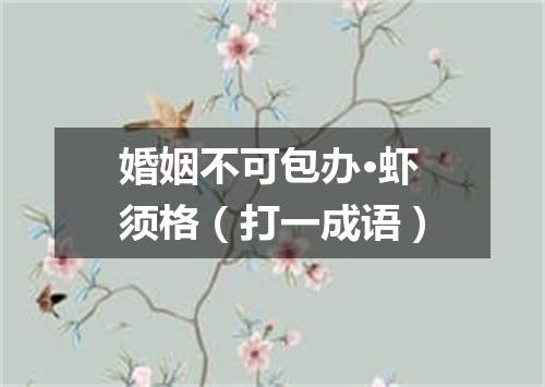 婚姻不可包办·虾须格（打一成语）